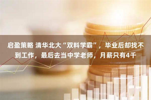 启盈策略 清华北大“双料学霸”，毕业后却找不到工作，最后去当中学老师，月薪只有4千