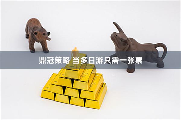 鼎冠策略 当多日游只需一张票