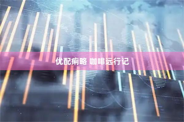优配痢略 咖啡远行记