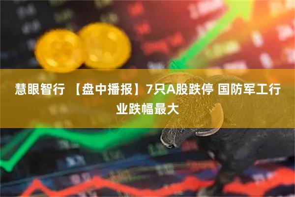 慧眼智行 【盘中播报】7只A股跌停 国防军工行业跌幅最大