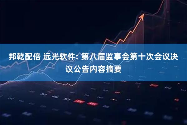 邦乾配倍 远光软件: 第八届监事会第十次会议决议公告内容摘要