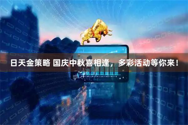 日天金策略 国庆中秋喜相逢，多彩活动等你来！