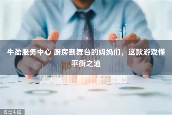牛盈服务中心 厨房到舞台的妈妈们，这款游戏懂平衡之道