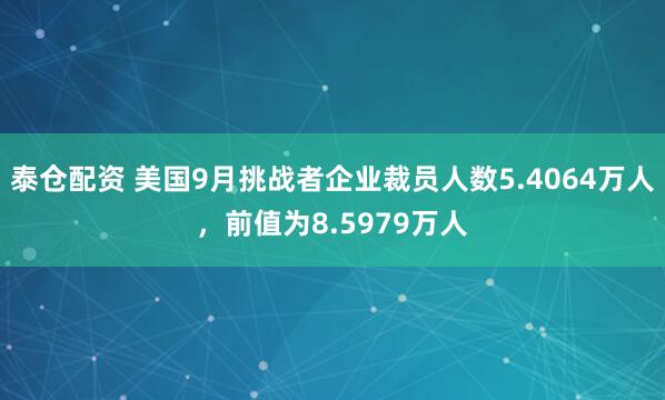 泰仓配资 美国9月挑战者企业裁员人数5.4064万人，前值为8.5979万人