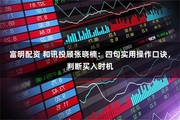 富明配资 和讯投顾张晓楠：四句实用操作口诀，判断买入时机