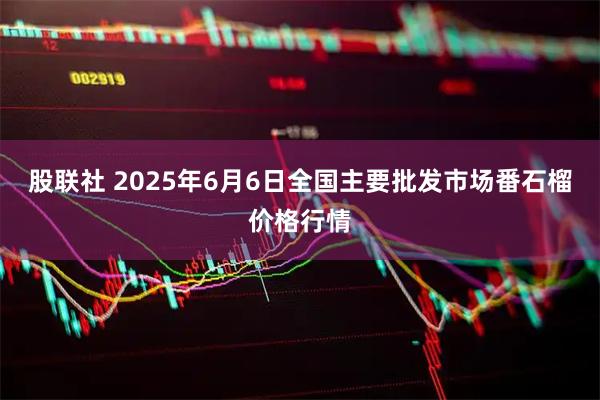 股联社 2025年6月6日全国主要批发市场番石榴价格行情