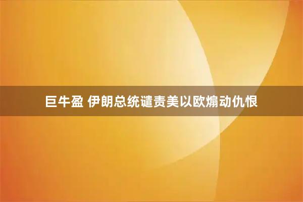 巨牛盈 伊朗总统谴责美以欧煽动仇恨