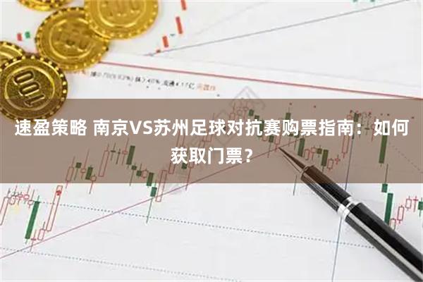 速盈策略 南京VS苏州足球对抗赛购票指南：如何获取门票？