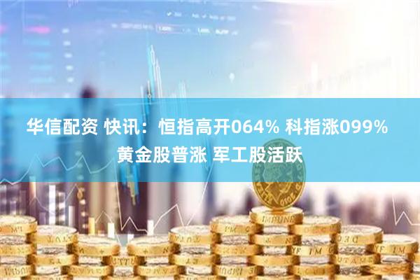 华信配资 快讯：恒指高开064% 科指涨099% 黄金股普涨 军工股活跃